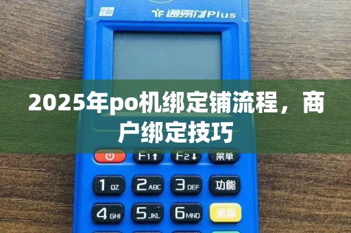 2025年po机绑定铺流程，商户绑定技巧