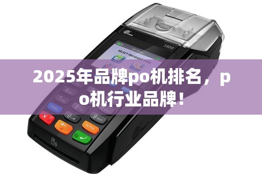 2025年品牌po机排名，po机行业品牌！  第1张