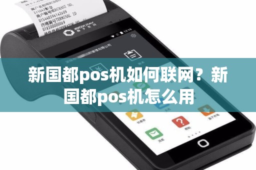 新国都pos机如何联网？新国都pos机怎么用