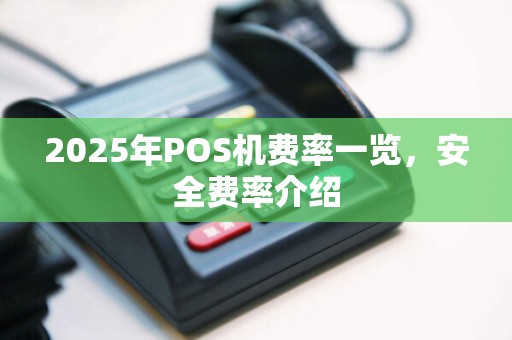 2025年POS机费率一览，安全费率介绍