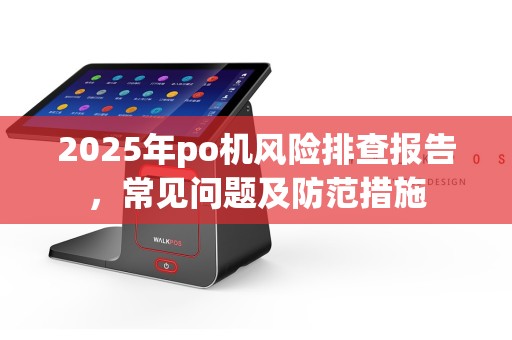 2025年po机风险排查报告，常见问题及防范措施