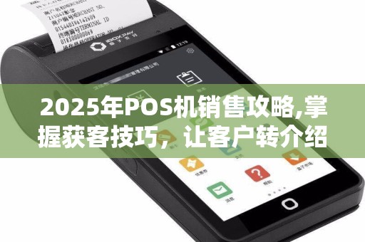 2025年POS机销售攻略,掌握获客技巧，让客户转介绍！