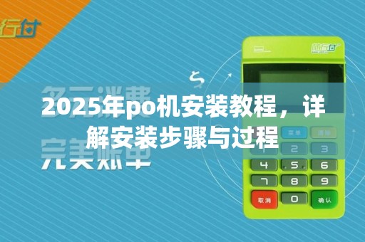 2025年po机安装教程，详解安装步骤与过程