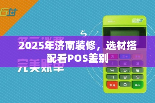 2025年济南装修，选材搭配看POS差别