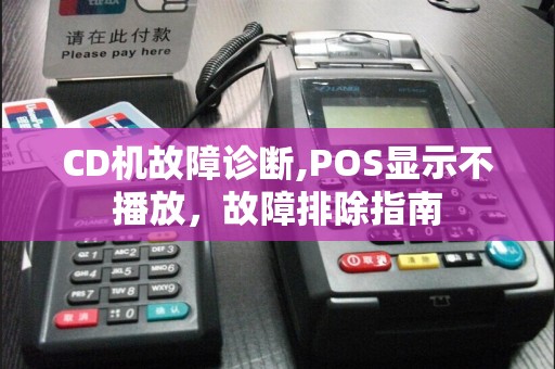 CD机故障诊断,POS显示不播放，故障排除指南