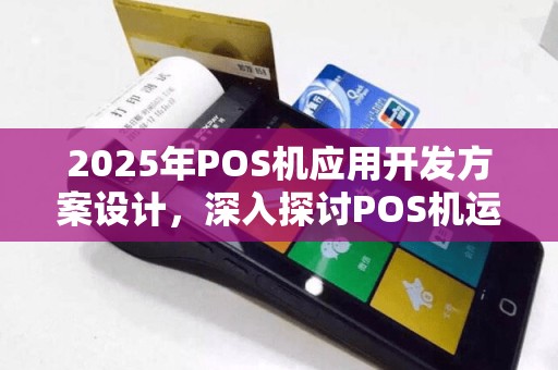 2025年POS机应用开发方案设计，深入探讨POS机运作流程