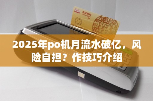 2025年po机月流水破亿，风险自担？作技巧介绍