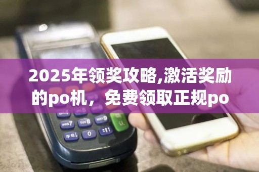 2025年领奖攻略,激活奖励的po机，免费领取正规po机！