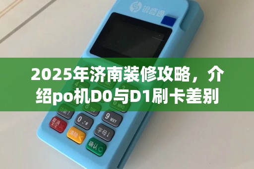 2025年济南装修攻略，介绍po机D0与D1刷卡差别