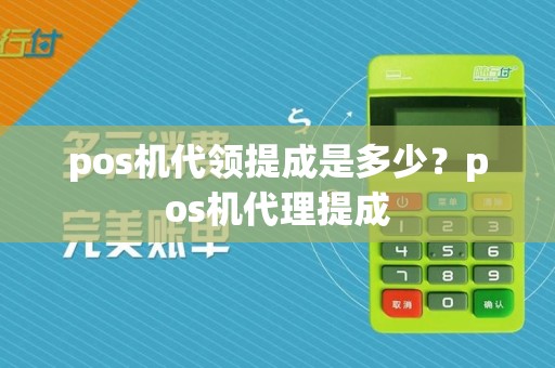 pos机代领提成是多少？pos机代理提成