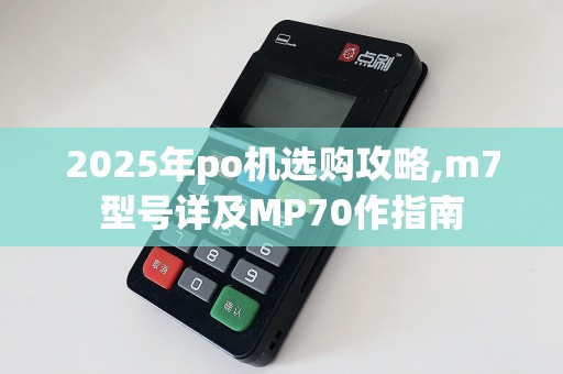 2025年po机选购攻略,m7型号详及MP70作指南