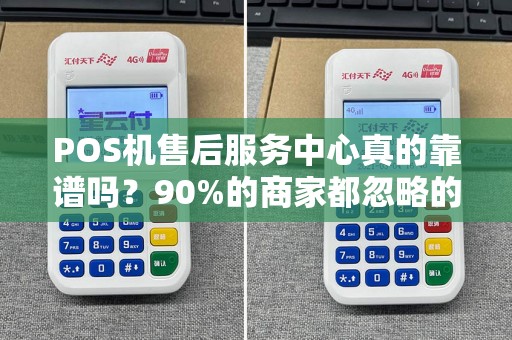POS机售后服务中心真的靠谱吗？90%的商家都忽略的3大陷阱！