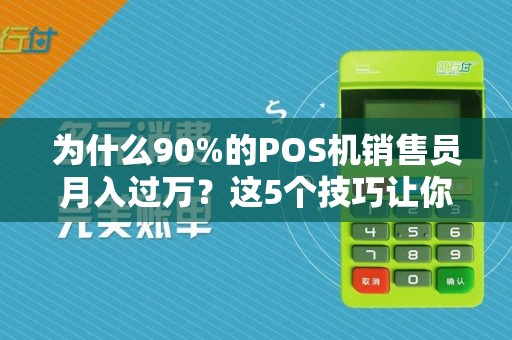 为什么90%的POS机销售员月入过万？这5个技巧让你业绩翻倍！