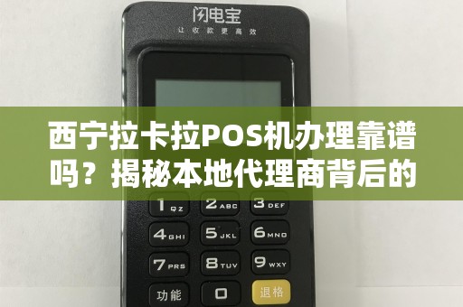 西宁拉卡拉POS机办理靠谱吗？揭秘本地代理商背后的5大陷阱！