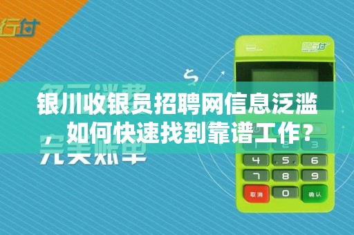银川收银员招聘网信息泛滥，如何快速找到靠谱工作？揭秘3大避坑技巧！