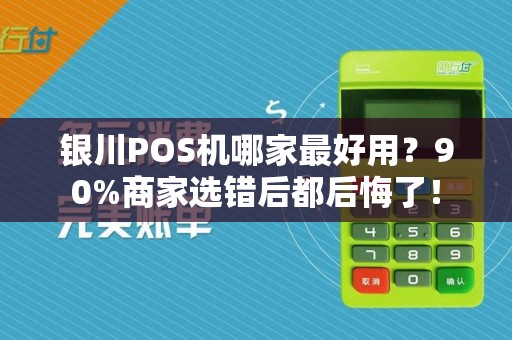 银川POS机哪家最好用？90%商家选错后都后悔了！