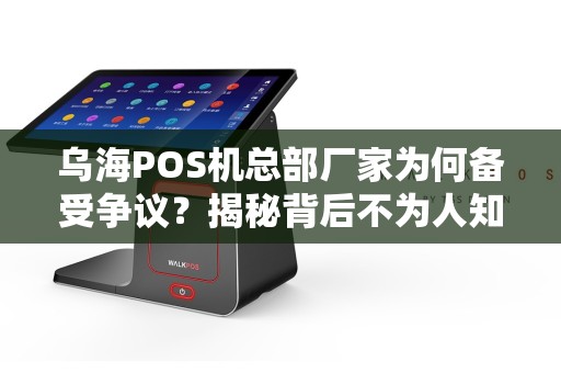 乌海POS机总部厂家为何备受争议？揭秘背后不为人知的行业真相！