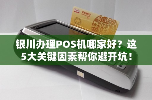 银川办理POS机哪家好？这5大关键因素帮你避开坑！