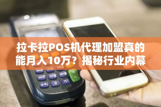 拉卡拉POS机代理加盟真的能月入10万？揭秘行业内幕与避坑指南！