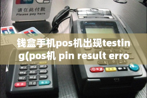 钱盒手机pos机出现testing(pos机 pin result error)