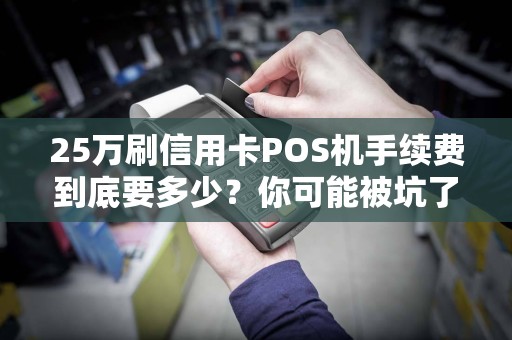 25万刷信用卡POS机手续费到底要多少？你可能被坑了！