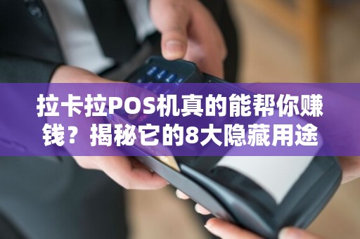 拉卡拉POS机真的能帮你赚钱？揭秘它的8大隐藏用途！