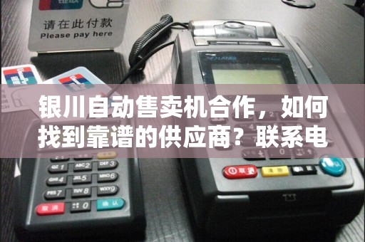 银川自动售卖机合作，如何找到靠谱的供应商？联系电话和地址全解析！