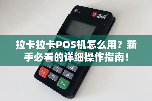 拉卡拉卡POS机怎么用？新手必看的详细操作指南！