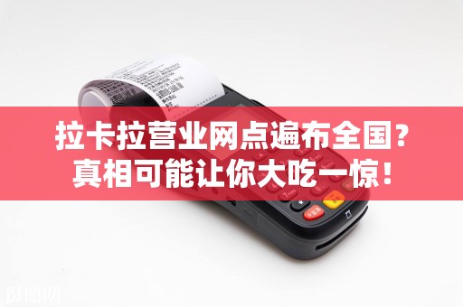 拉卡拉营业网点遍布全国？真相可能让你大吃一惊！
