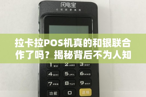 拉卡拉POS机真的和银联合作了吗？揭秘背后不为人知的真相！