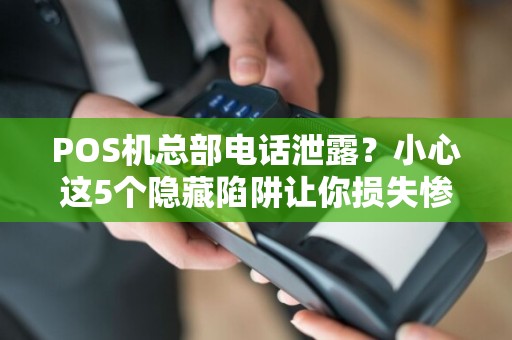 POS机总部电话泄露？小心这5个隐藏陷阱让你损失惨重！