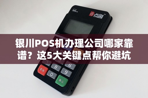 银川POS机办理公司哪家靠谱？这5大关键点帮你避坑！