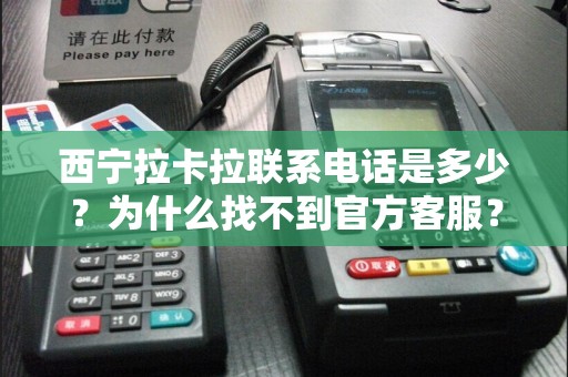 西宁拉卡拉联系电话是多少？为什么找不到官方客服？揭秘背后原因！