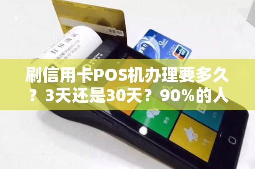 刷信用卡POS机办理要多久？3天还是30天？90%的人不知道的隐藏流程！