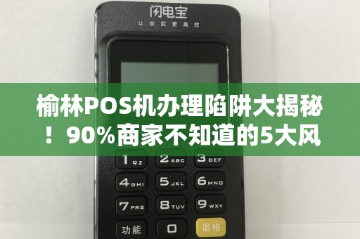 榆林POS机办理陷阱大揭秘！90%商家不知道的5大风险