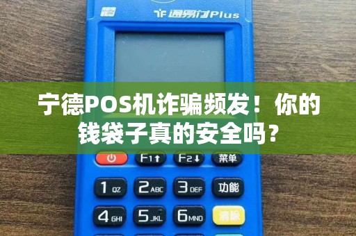 宁德POS机诈骗频发！你的钱袋子真的安全吗？