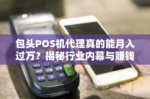包头POS机代理真的能月入过万？揭秘行业内幕与赚钱真相！