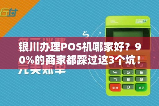 银川办理POS机哪家好？90%的商家都踩过这3个坑！