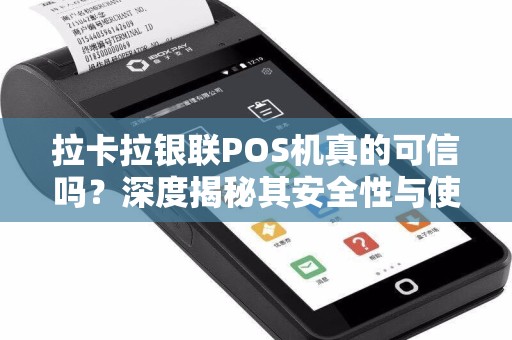 拉卡拉银联POS机真的可信吗？深度揭秘其安全性与使用风险！