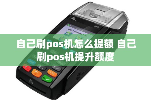 自己刷pos机怎么提额 自己刷pos机提升额度