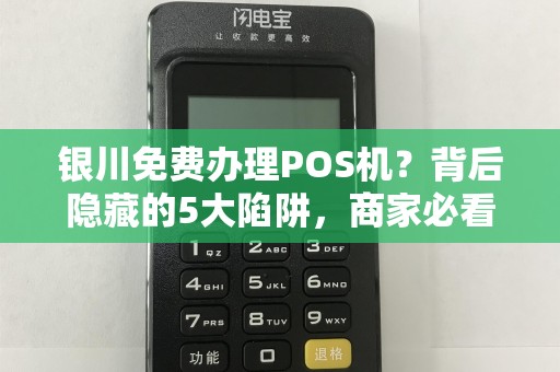 银川免费办理POS机？背后隐藏的5大陷阱，商家必看！