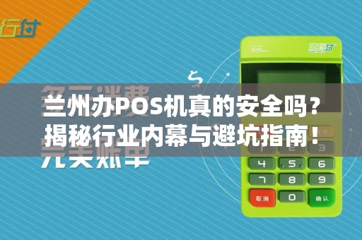 兰州办POS机真的安全吗？揭秘行业内幕与避坑指南！