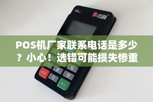 POS机厂家联系电话是多少？小心！选错可能损失惨重！