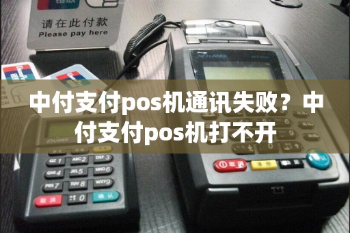 中付支付pos机通讯失败？中付支付pos机打不开
