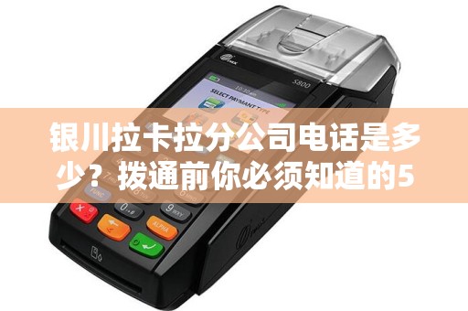 银川拉卡拉分公司电话是多少？拨通前你必须知道的5个关键信息！