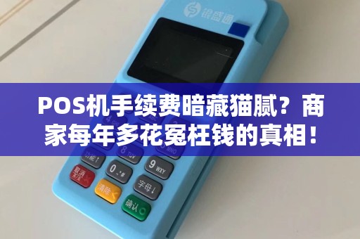POS机手续费暗藏猫腻？商家每年多花冤枉钱的真相！