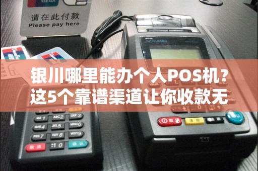 银川哪里能办个人POS机？这5个靠谱渠道让你收款无忧！