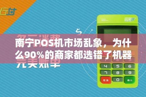 南宁POS机市场乱象，为什么90%的商家都选错了机器？