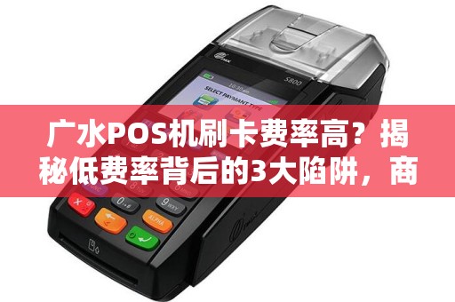 广水POS机刷卡费率高？揭秘低费率背后的3大陷阱，商家必看！