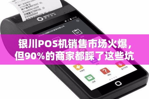银川POS机销售市场火爆，但90%的商家都踩了这些坑！你中招了吗？